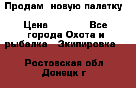 Продам  новую палатку › Цена ­ 10 000 - Все города Охота и рыбалка » Экипировка   . Ростовская обл.,Донецк г.